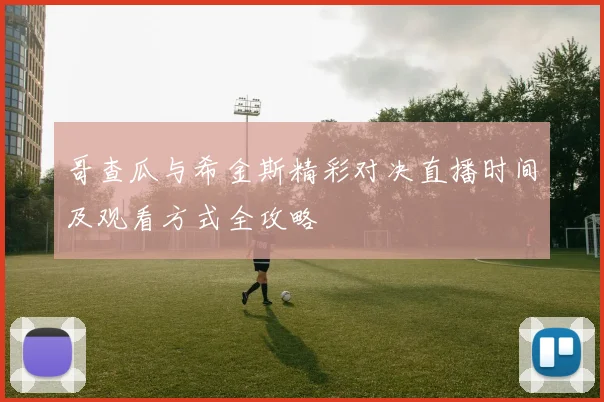 哥查瓜与希金斯精彩对决直播时间及观看方式全攻略