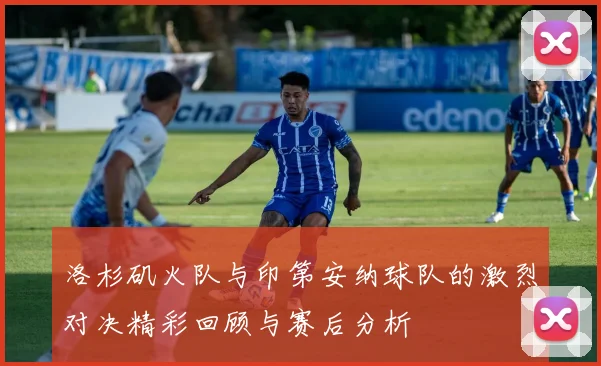 洛杉矶火队与印第安纳球队的激烈对决精彩回顾与赛后分析