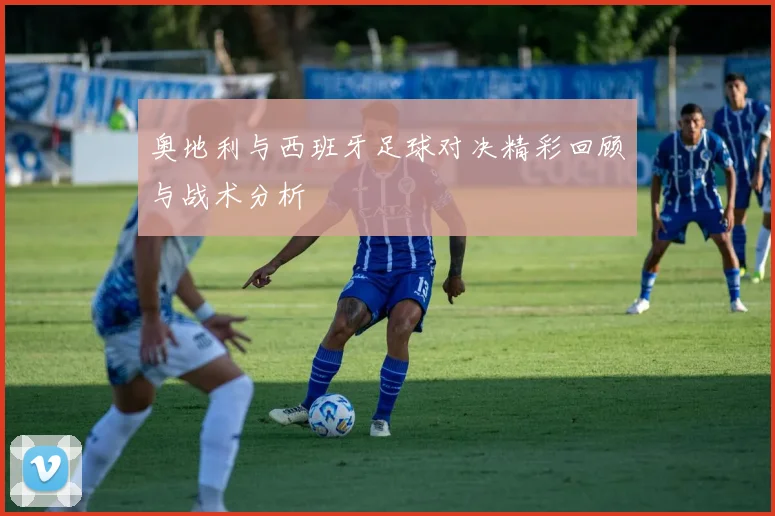 奥地利与西班牙足球对决精彩回顾与战术分析