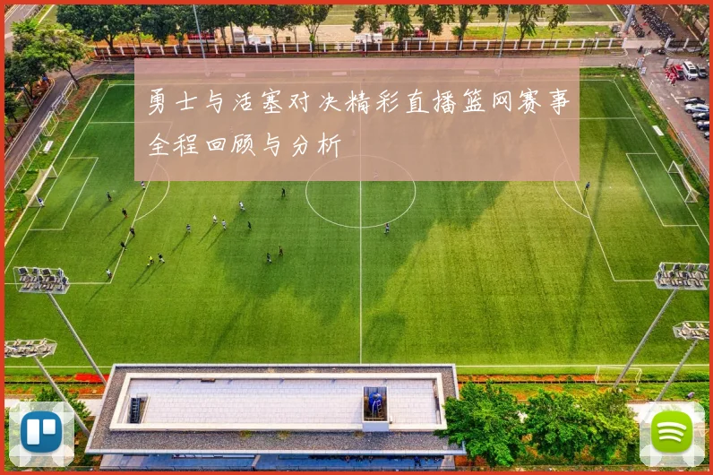 勇士与活塞对决精彩直播篮网赛事全程回顾与分析