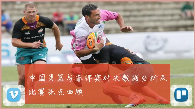 中国男篮与菲律宾对决数据分析及比赛亮点回顾