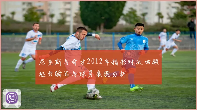 尼克斯与奇才2012年精彩对决回顾经典瞬间与球员表现分析