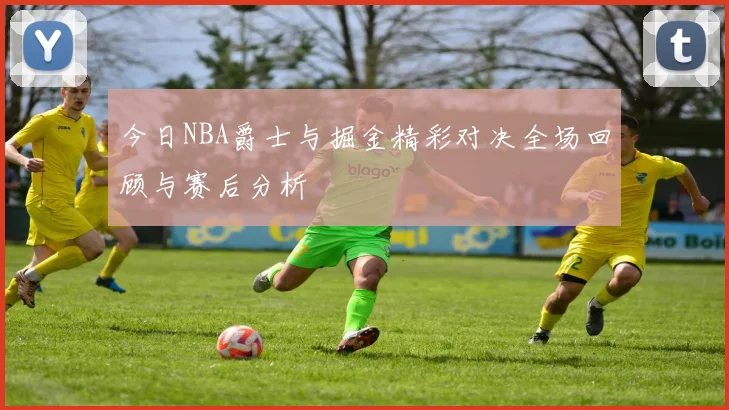 今日NBA爵士与掘金精彩对决全场回顾与赛后分析
