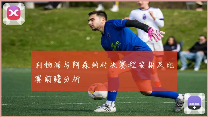 利物浦与阿森纳对决赛程安排及比赛前瞻分析