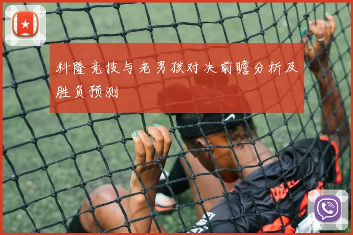 科隆竞技与老男孩对决前瞻分析及胜负预测