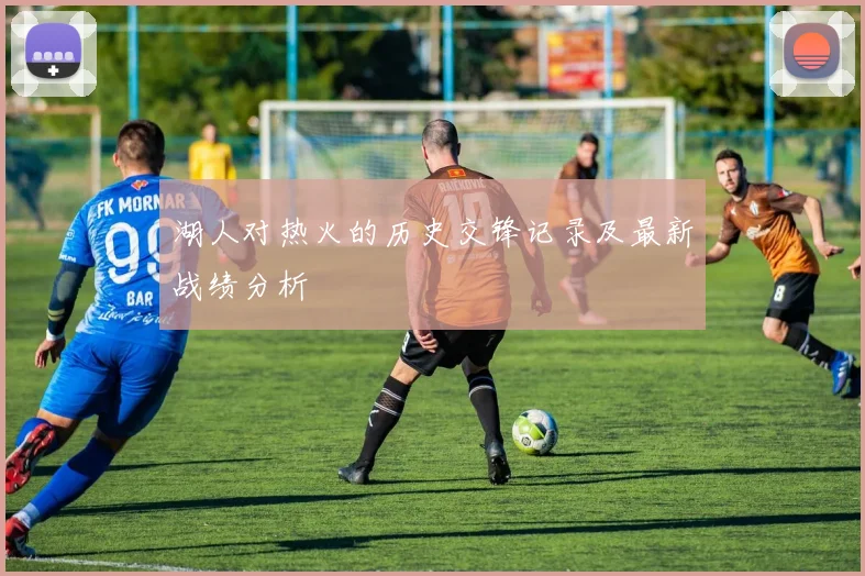 湖人对热火的历史交锋记录及最新战绩分析