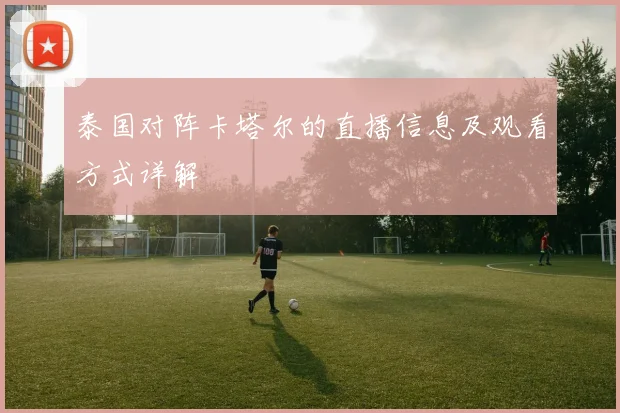 泰国对阵卡塔尔的直播信息及观看方式详解