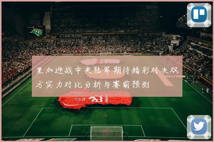 里加迎战中央陆军期待精彩对决双方实力对比分析与赛前预测