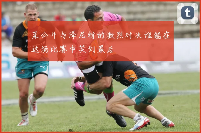 莱公牛与泽尼特的激烈对决谁能在这场比赛中笑到最后