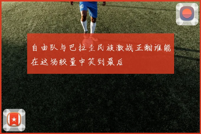 自由队与巴拉圭民族激战正酣谁能在这场较量中笑到最后