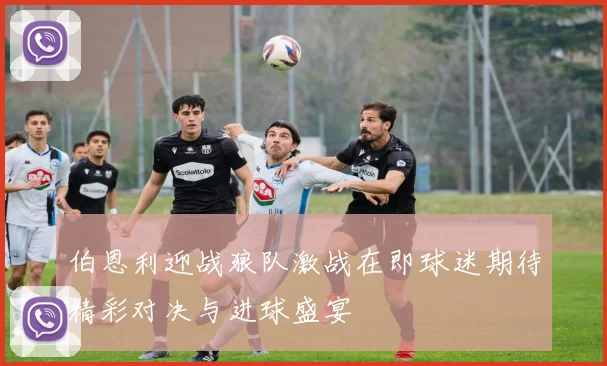 伯恩利迎战狼队激战在即球迷期待精彩对决与进球盛宴