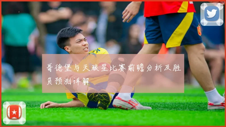 哥德堡与天狼星比赛前瞻分析及胜负预测详解