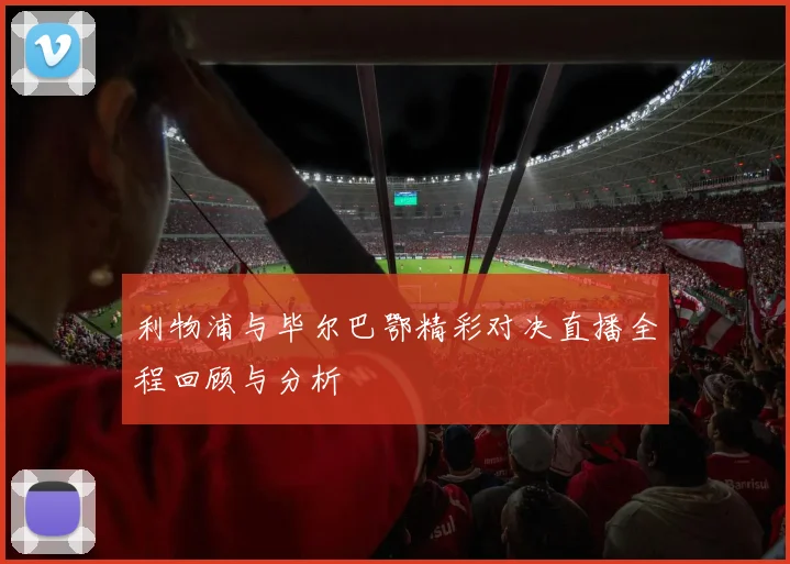 利物浦与毕尔巴鄂精彩对决直播全程回顾与分析